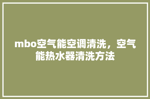 mbo空气能空调清洗，空气能热水器清洗方法