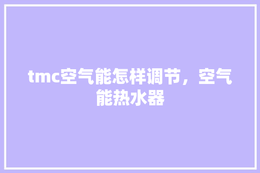 tmc空气能怎样调节，空气能热水器