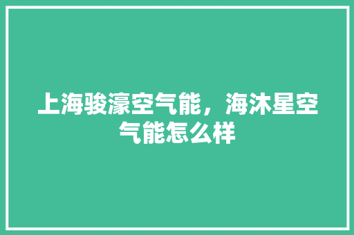 上海骏濠空气能，海沐星空气能怎么样