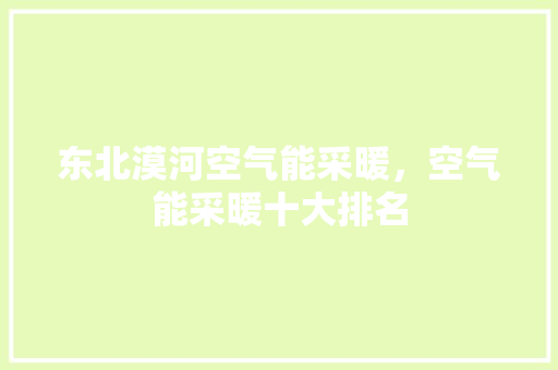 东北漠河空气能采暖，空气能采暖十大排名