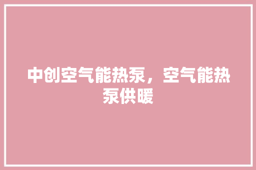 中创空气能热泵，空气能热泵供暖