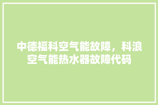 中德福科空气能故障，科浪空气能热水器故障代码