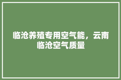 临沧养殖专用空气能，云南临沧空气质量 厨房维修
