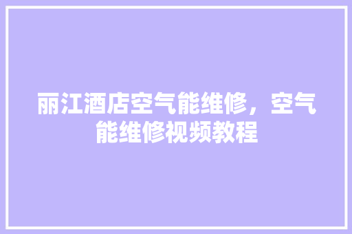 丽江酒店空气能维修，空气能维修视频教程 墙体维修