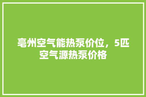 亳州空气能热泵价位，5匹空气源热泵价格 家电维修