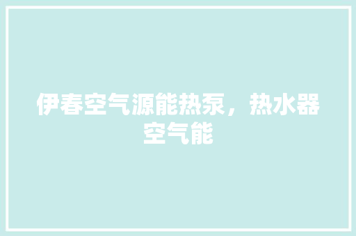 伊春空气源能热泵，热水器空气能