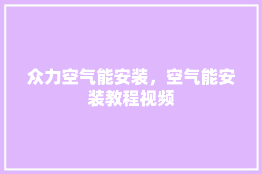 众力空气能安装，空气能安装教程视频