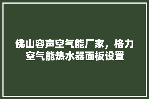 佛山容声空气能厂家，格力空气能热水器面板设置