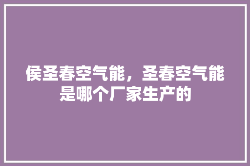 侯圣春空气能，圣春空气能是哪个厂家生产的