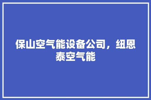 保山空气能设备公司，纽恩泰空气能