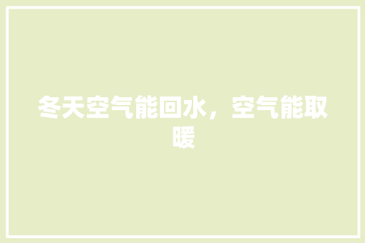 冬天空气能回水，空气能取暖