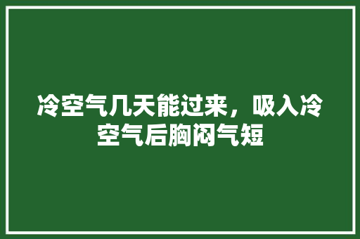 冷空气几天能过来，吸入冷空气后胸闷气短
