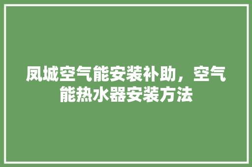 凤城空气能安装补助，空气能热水器安装方法