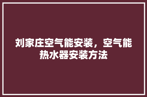 刘家庄空气能安装，空气能热水器安装方法
