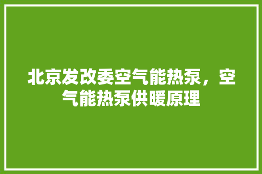 北京发改委空气能热泵，空气能热泵供暖原理