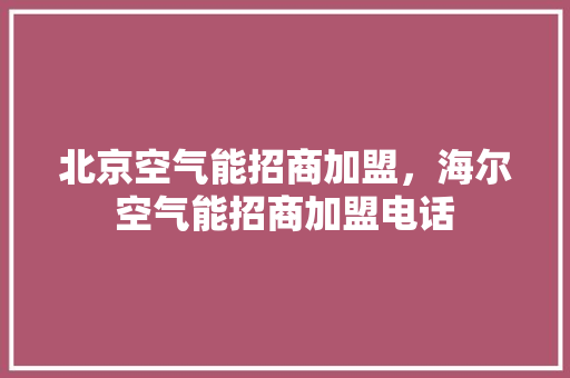 北京空气能招商加盟，海尔空气能招商加盟电话