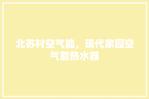 北苏村空气能，现代家园空气能热水器 汽车维修
