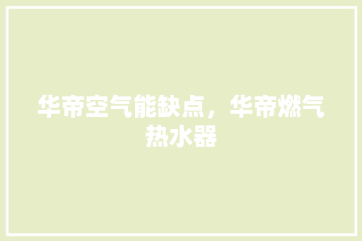 华帝空气能缺点，华帝燃气热水器 综合便民