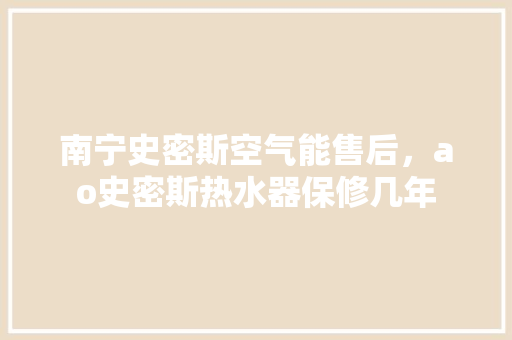 南宁史密斯空气能售后，ao史密斯热水器保修几年 汽车维修