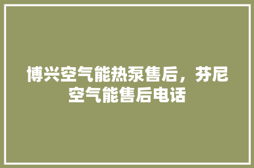 博兴空气能热泵售后，芬尼空气能售后电话 汽车维修