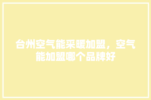 台州空气能采暖加盟，空气能加盟哪个品牌好 综合便民