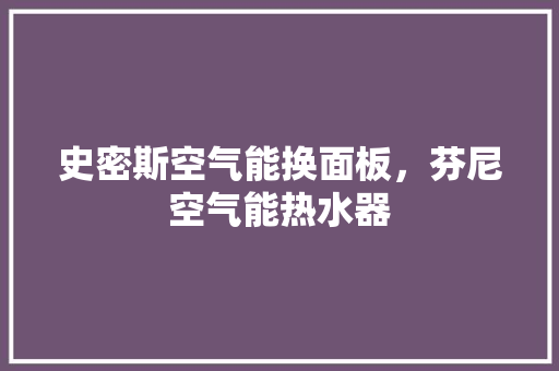 史密斯空气能换面板，芬尼空气能热水器 墙体维修