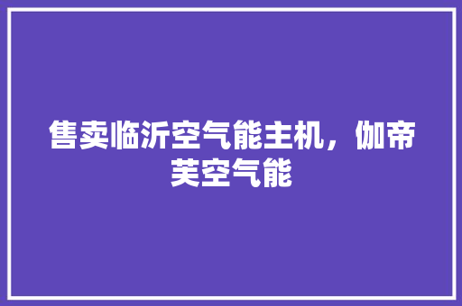 售卖临沂空气能主机，伽帝芙空气能