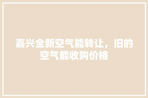嘉兴全新空气能转让，旧的空气能收购价格 墙体维修