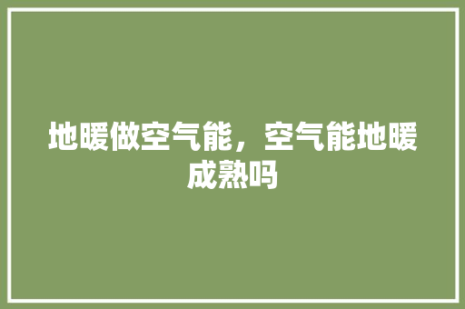 地暖做空气能，空气能地暖成熟吗