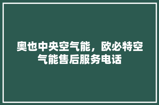奥也中央空气能，欧必特空气能售后服务电话 综合便民