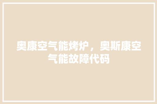 奥康空气能烤炉，奥斯康空气能故障代码 汽车维修