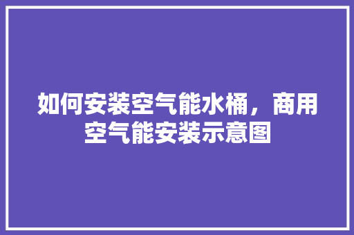 如何安装空气能水桶，商用空气能安装示意图 汽车维修