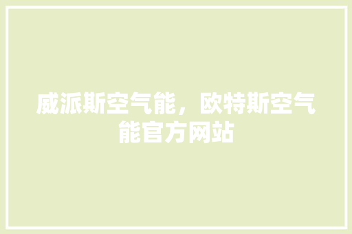 威派斯空气能，欧特斯空气能官方网站
