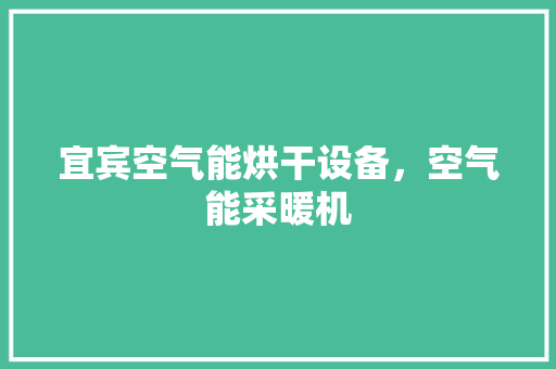 宜宾空气能烘干设备，空气能采暖机