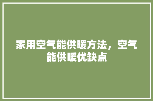 家用空气能供暖方法，空气能供暖优缺点