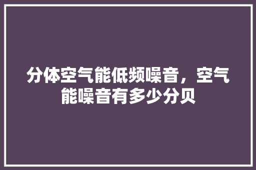 分体空气能低频噪音，空气能噪音有多少分贝 墙体维修