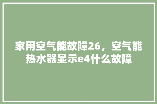 家用空气能故障26，空气能热水器显示e4什么故障 墙体维修