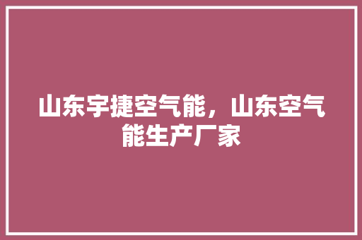 山东宇捷空气能，山东空气能生产厂家 综合便民
