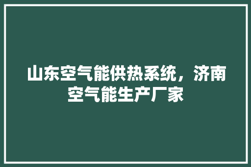 山东空气能供热系统，济南空气能生产厂家 家电维修