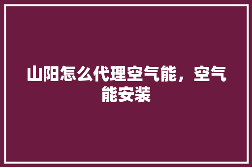 山阳怎么代理空气能，空气能安装 汽车维修