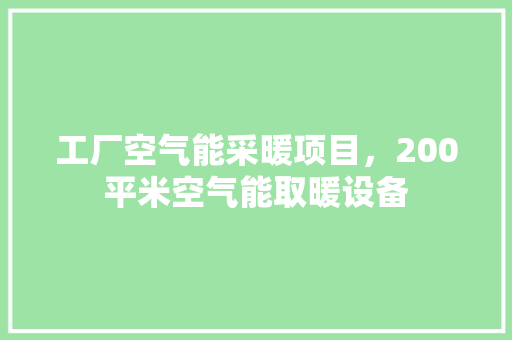 工厂空气能采暖项目，200平米空气能取暖设备 墙体维修