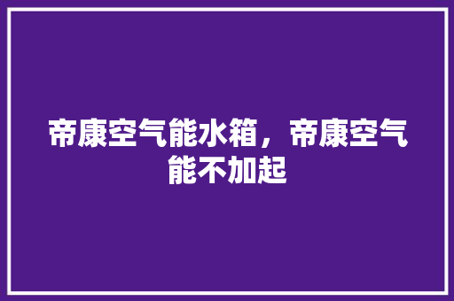 帝康空气能水箱，帝康空气能不加起 综合便民