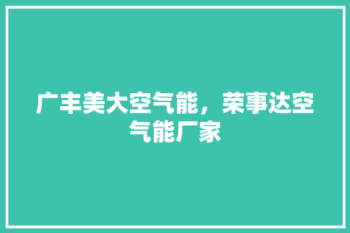 广丰美大空气能，荣事达空气能厂家 综合便民