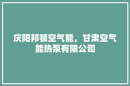 庆阳邦顿空气能，甘肃空气能热泵有限公司