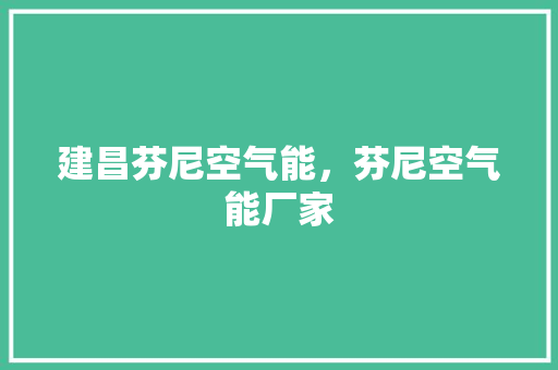 建昌芬尼空气能，芬尼空气能厂家
