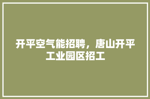 开平空气能招聘，唐山开平工业园区招工