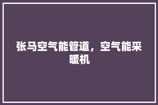 张马空气能管道，空气能采暖机