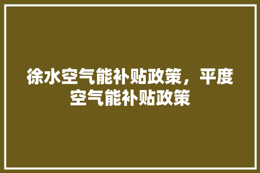 徐水空气能补贴政策，平度空气能补贴政策 厨房维修