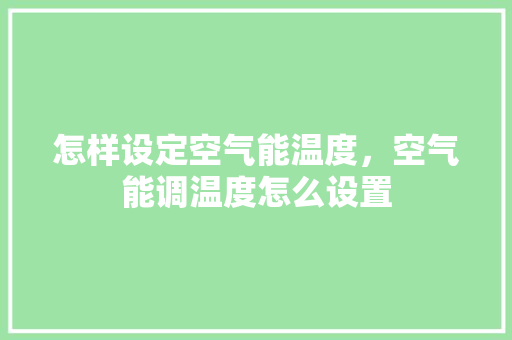 怎样设定空气能温度，空气能调温度怎么设置