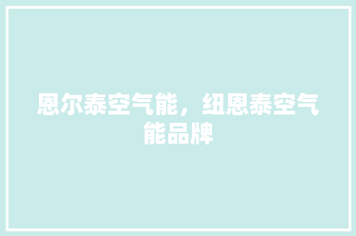恩尔泰空气能，纽恩泰空气能品牌